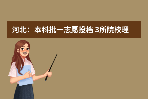 河北：本科批一志愿投档 3所院校理工类投档线超700分